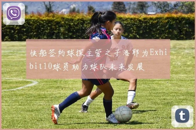 快船签约球探主管之子洛耶为Exhibit10球员助力球队未来发展