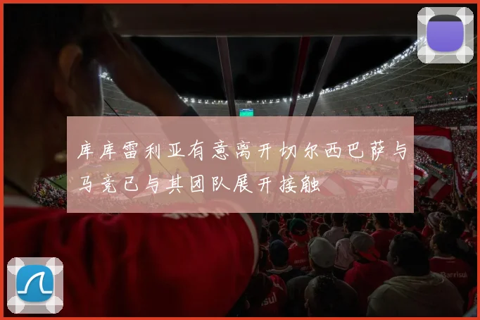库库雷利亚有意离开切尔西巴萨与马竞已与其团队展开接触