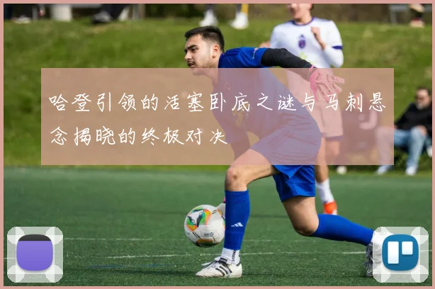 哈登引领的活塞卧底之谜与马刺悬念揭晓的终极对决